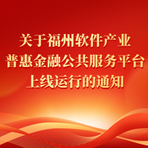 【金融服务】福州软件产业普惠金融公共服务平台上线运行的通知